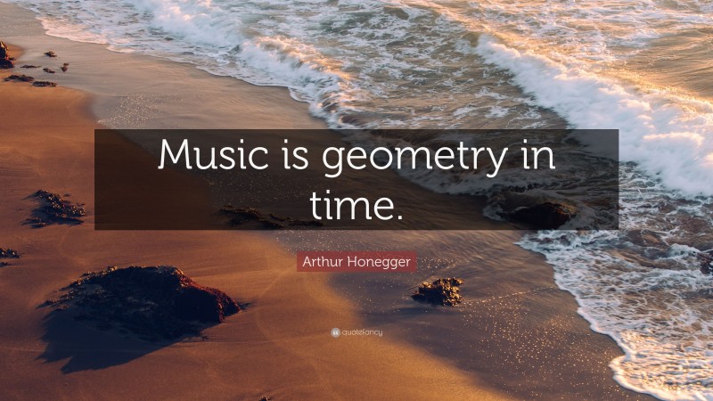 Arthur Honegger Quote: “Music is geometry in time.”