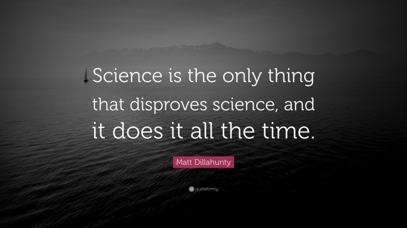 Matt Dillahunty Quote: “Science is the only thing that disproves science, and it does it all the time.”