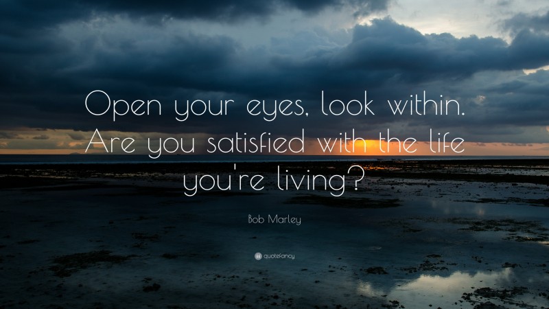 Bob Marley Quote: “Open your eyes, look within. Are you satisfied with the life you’re living?”