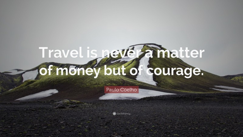 Paulo Coelho Quote: “Travel is never a matter of money but of courage.”