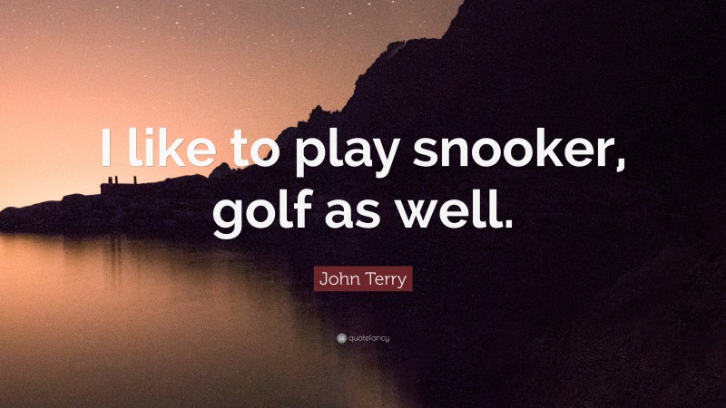 John Terry Quote: “I like to play snooker, golf as well.”