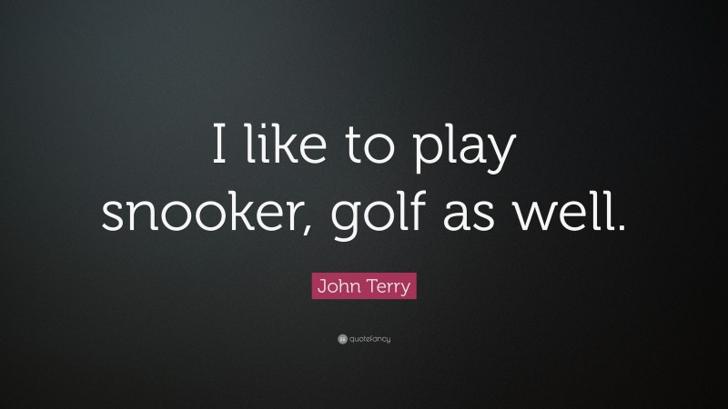 John Terry Quote: “I like to play snooker, golf as well.”