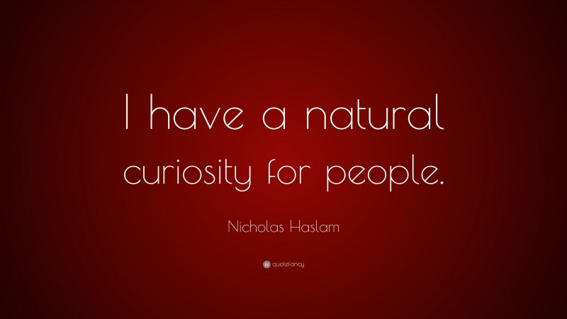Nicholas Haslam Quote: “I have a natural curiosity for people.”