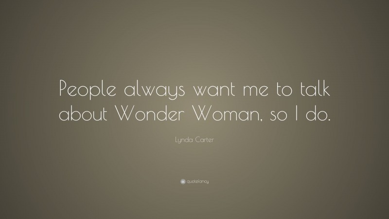 Lynda Carter Quote: “People always want me to talk about Wonder Woman, so I do.”