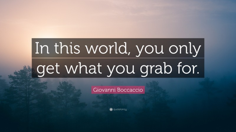 Giovanni Boccaccio Quote: “In this world, you only get what you grab for.”