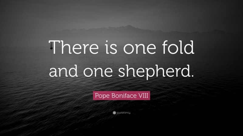 Pope Boniface VIII Quote: “There is one fold and one shepherd.”
