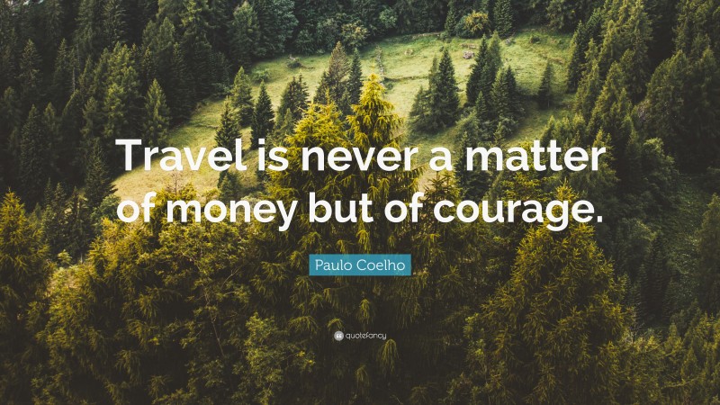 Paulo Coelho Quote: “Travel is never a matter of money but of courage.”