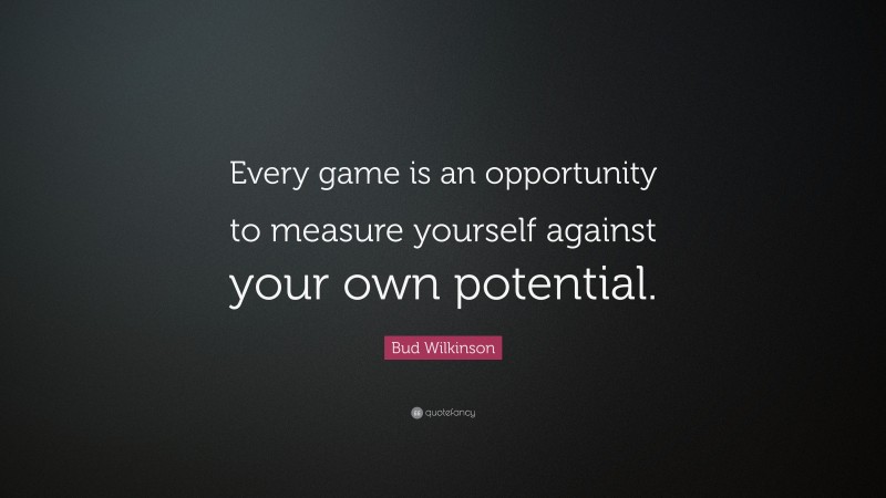 Bud Wilkinson Quote: “Every game is an opportunity to measure yourself against your own potential.”