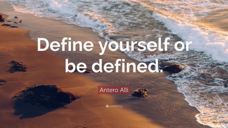 Antero Alli Quote: “Define yourself or be defined.”