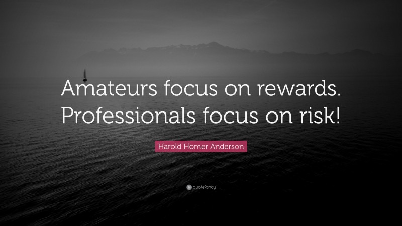 Harold Homer Anderson Quote: “Amateurs focus on rewards. Professionals focus on risk!”