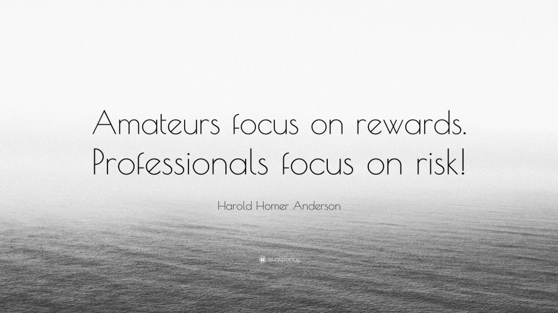 Harold Homer Anderson Quote: “Amateurs focus on rewards. Professionals focus on risk!”
