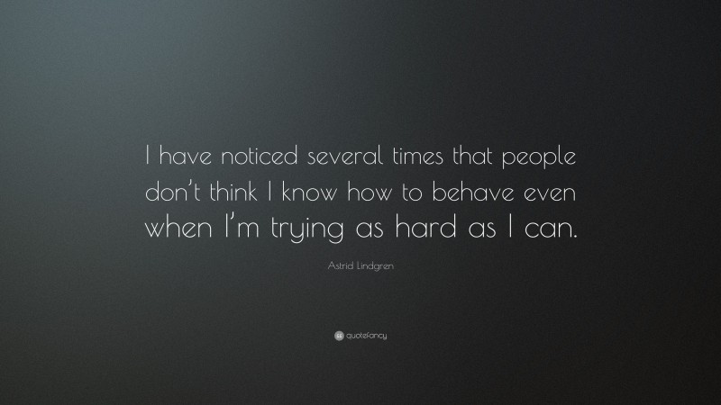 Astrid Lindgren Quote: “I have noticed several times that people don’t think I know how to behave even when I’m trying as hard as I can.”