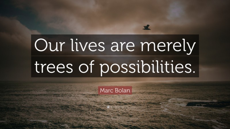Marc Bolan Quote: “Our lives are merely trees of possibilities.”
