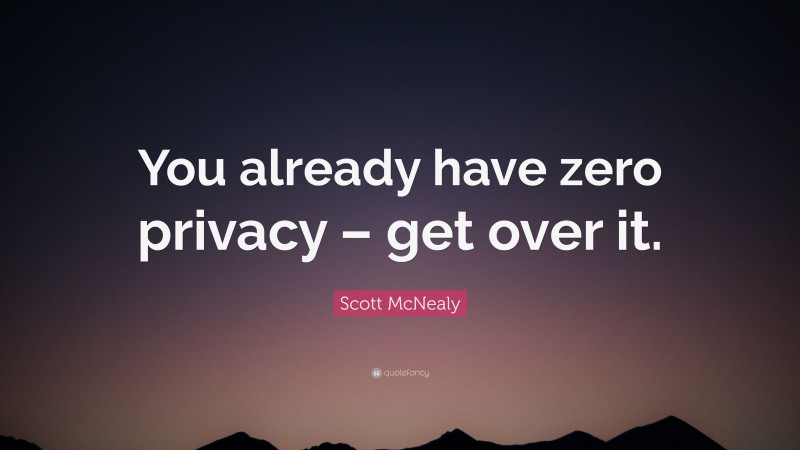 Scott McNealy Quote: “You already have zero privacy – get over it.”