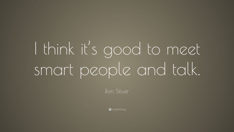 Ron Silver Quote: “I think it’s good to meet smart people and talk.”