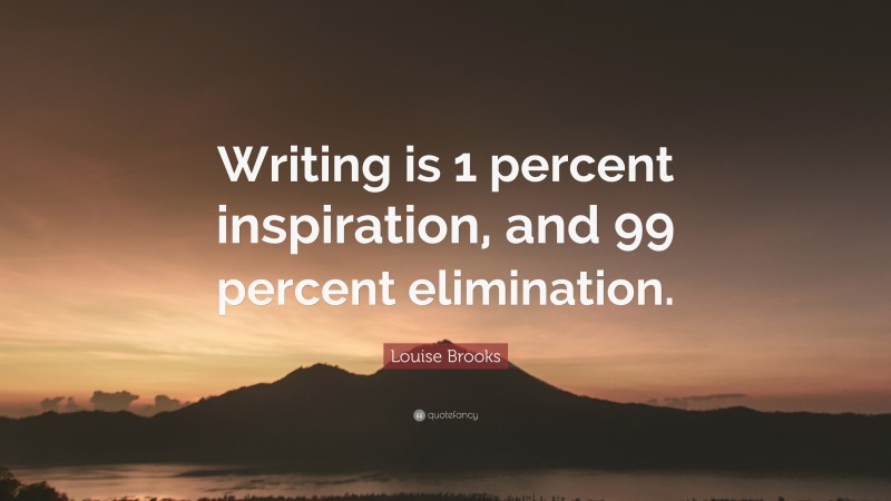 Louise Brooks Quote: “Writing is 1 percent inspiration, and 99 percent elimination.”