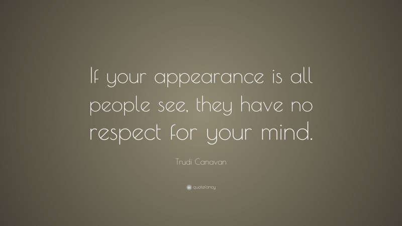 Trudi Canavan Quote: “If your appearance is all people see, they have no respect for your mind.”
