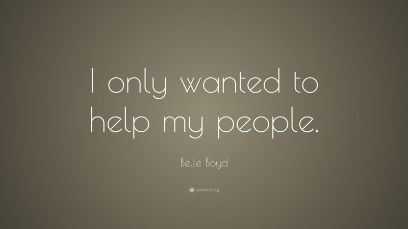 Belle Boyd Quote: “I only wanted to help my people.”