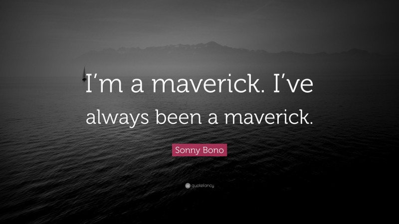 Sonny Bono Quote: “I’m a maverick. I’ve always been a maverick.”
