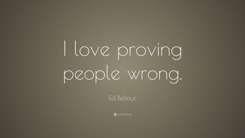 Ed Belfour Quote: “I love proving people wrong.”
