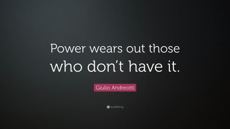 Giulio Andreotti Quote: “Power wears out those who don’t have it.”