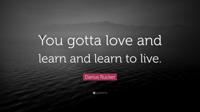 Darius Rucker Quote: “You gotta love and learn and learn to live.”