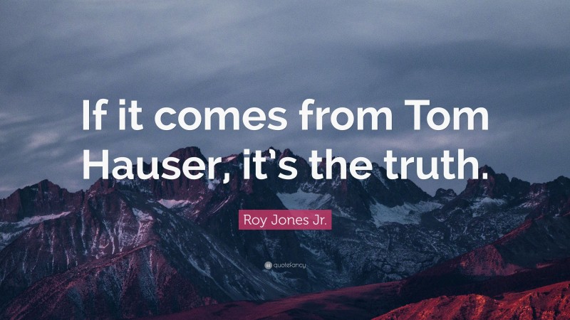 Roy Jones Jr. Quote: “If it comes from Tom Hauser, it’s the truth.”