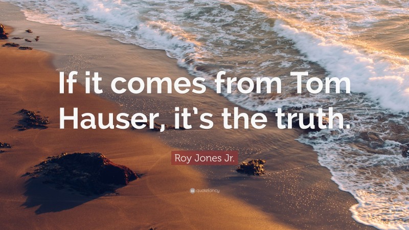 Roy Jones Jr. Quote: “If it comes from Tom Hauser, it’s the truth.”