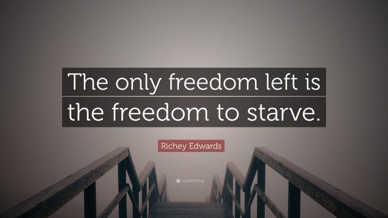 Richey Edwards Quote: “The only freedom left is the freedom to starve.”