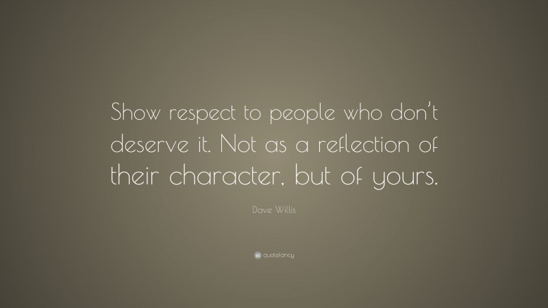 Dave Willis Quote: “Show respect to people who don’t deserve it. Not as ...