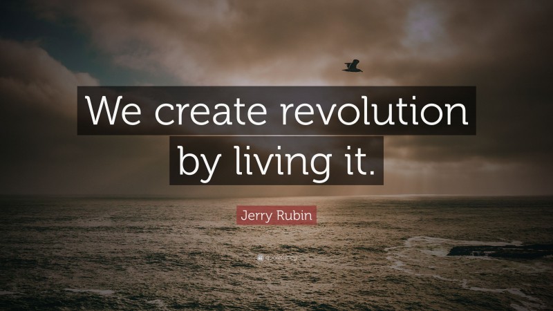 Jerry Rubin Quote: “We create revolution by living it.”