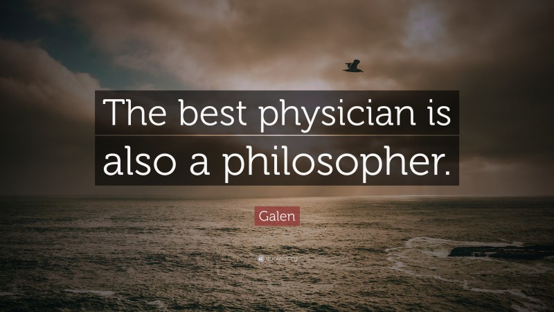 Galen Quote: “The best physician is also a philosopher.”