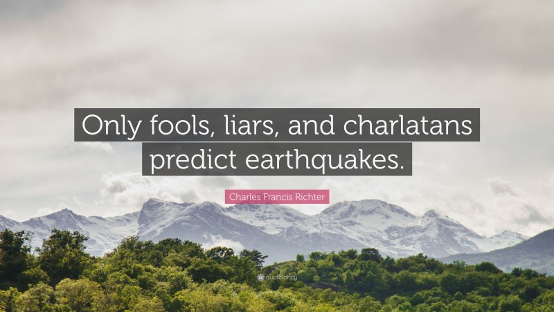 Charles Francis Richter Quote: “Only fools, liars, and charlatans predict earthquakes.”