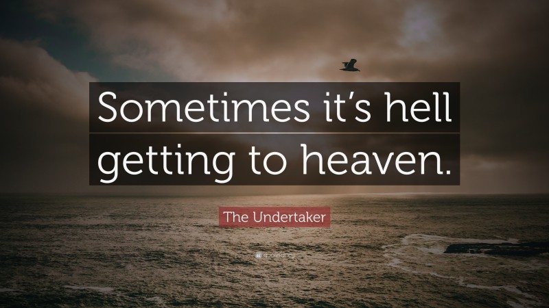 The Undertaker Quote: “Sometimes it’s hell getting to heaven.”