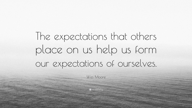Wes Moore Quote: “The expectations that others place on us help us form our expectations of ourselves.”