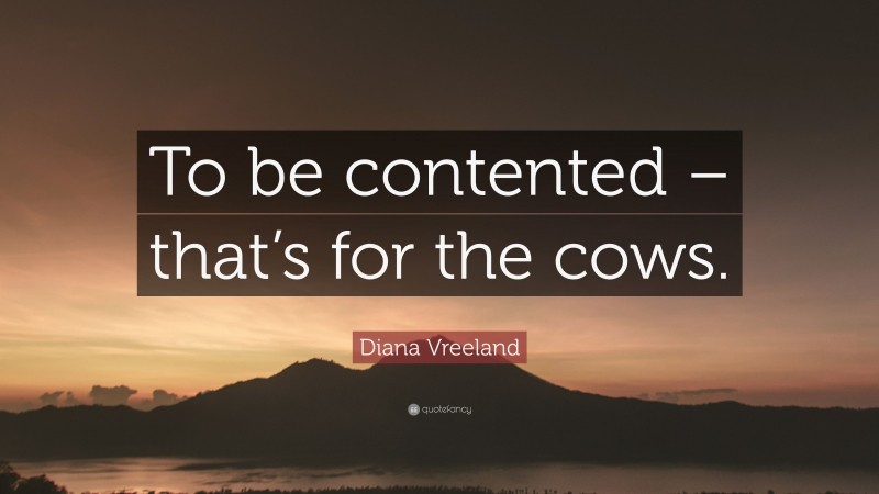 Diana Vreeland Quote: “To be contented – that’s for the cows.”