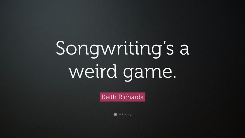 Keith Richards Quote: “Songwriting’s a weird game.”