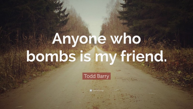 Todd Barry Quote: “Anyone who bombs is my friend.”