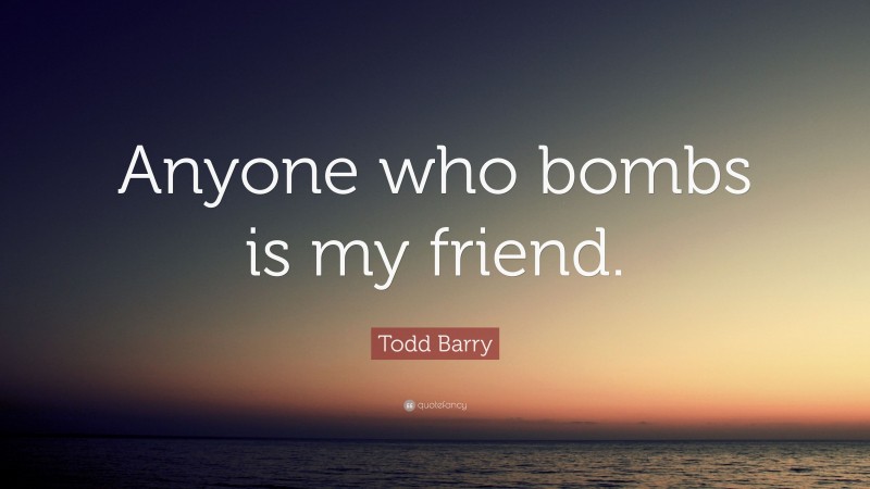 Todd Barry Quote: “Anyone who bombs is my friend.”