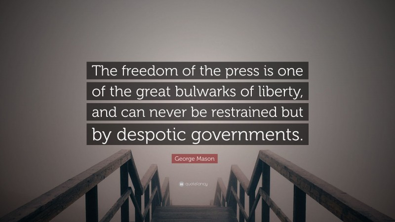 George Mason Quote: “The freedom of the press is one of the great bulwarks of liberty, and can never be restrained but by despotic governments.”