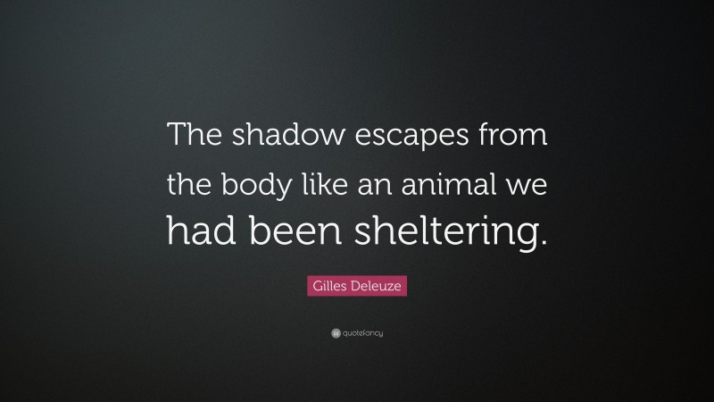 Gilles Deleuze Quote: “The shadow escapes from the body like an animal we had been sheltering.”