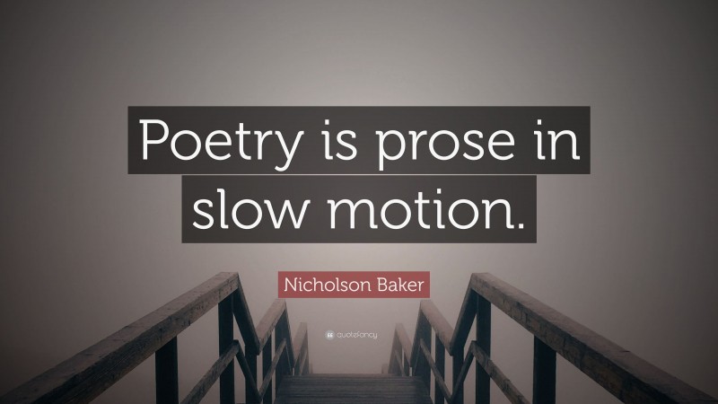 Nicholson Baker Quote: “Poetry is prose in slow motion.”