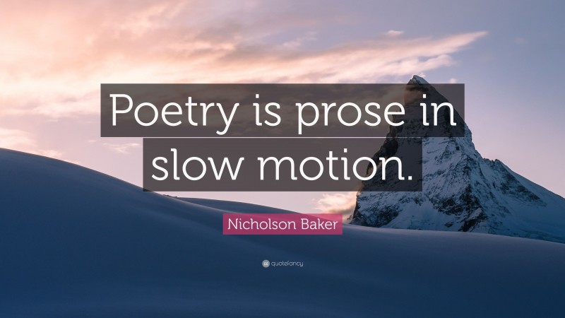 Nicholson Baker Quote: “Poetry is prose in slow motion.”