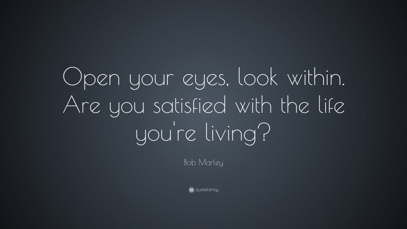 Bob Marley Quote: “Open your eyes, look within. Are you satisfied with the life you’re living?”