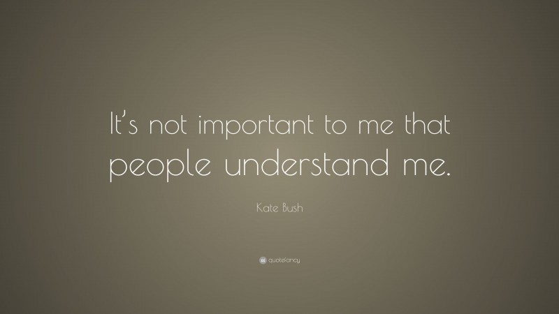 Kate Bush Quote: “It’s not important to me that people understand me.”