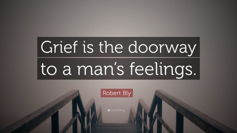 Robert Bly Quote: “Grief is the doorway to a man’s feelings.”