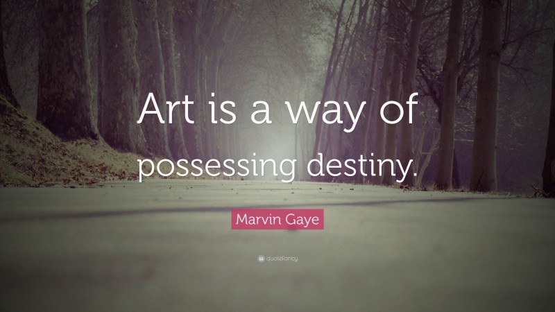 Marvin Gaye Quote: “Art is a way of possessing destiny.”