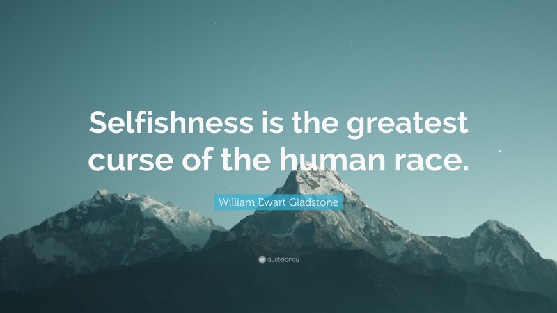 William Ewart Gladstone Quote: “Selfishness is the greatest curse of the human race.”