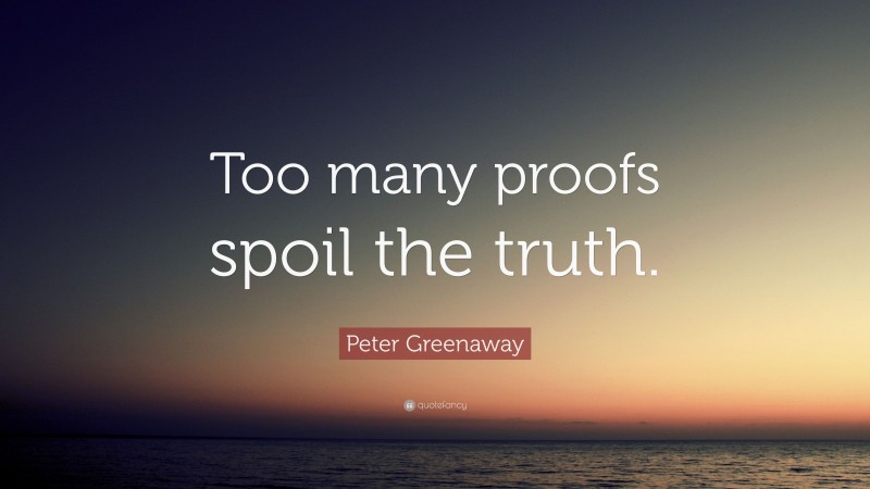 Peter Greenaway Quote: “Too many proofs spoil the truth.”