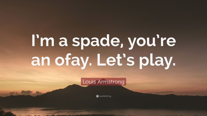 Louis Armstrong Quote: “I’m a spade, you’re an ofay. Let’s play.”